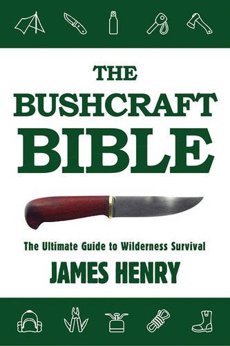 The Bushcraft Bible: The Ultimate Guide to Wilderness Survival by James Henry