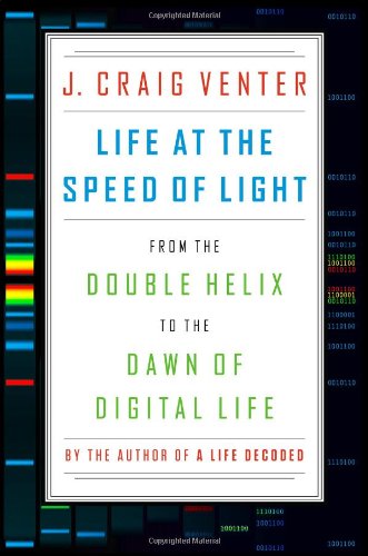 Life at the Speed of Light: From the Double Helix to the Dawn of Digital Life by J. Craig Venter