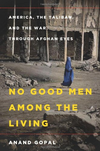 No Good Men Among the Living: America, the Taliban, and the War through Afghan Eyes by Anand Gopal