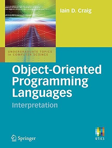 Object-Oriented Programming Languages: Interpretation (Undergraduate Topics in Computer Science) by Iain D. Craig