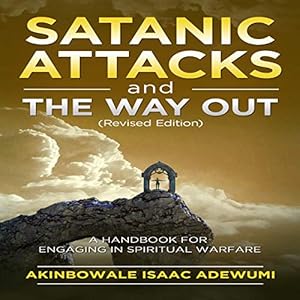 Satanic Attacks and the Way Out: A Handbook for Engaging in Spiritual Warfare by Akinbowale Isaac Adewumi
