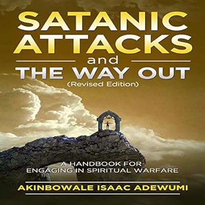 Satanic Attacks and the Way Out: A Handbook for Engaging in Spiritual Warfare