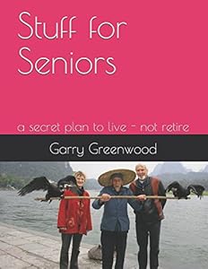 Stuff For Seniors: a secret plan to live - not retire by Garry Greenwood