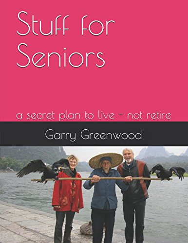 Stuff For Seniors: a secret plan to live - not retire by Garry Greenwood