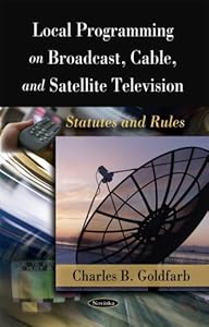 Local Programming on Broadcast, Cable, and Satellite Television: Statutes and Rules by Charles B. Goldfarb