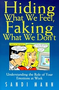 Hiding What We Feel, Faking What We Don't: Understanding the Role of Your Emotions at Work by Sandi Mann