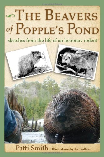 The Beavers of Popple's Pond: Sketches from the Life of an Honorary Rodent by Patti Smith