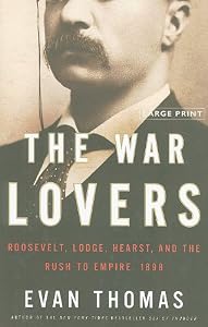 The War Lovers: Roosevelt, Lodge, Hearst, and the Rush to Empire, 1898