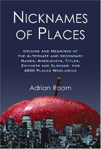 Nicknames of Places: Origins And Meanings of the Alternate And Secondary Names, Sobriquets, Titles, Epithets And ... by Adrian Room