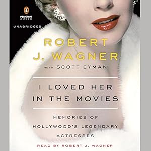 I Loved Her in the Movies: Memories of Hollywood's Legendary Actresses by Robert Wagner