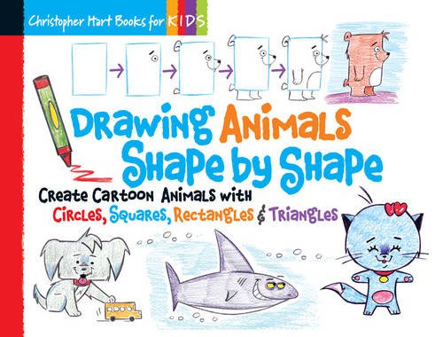 Drawing Animals Shape by Shape: Create Cartoon Animals with Circles, Squares, Rectangles &amp; Triangles by Christopher Hart