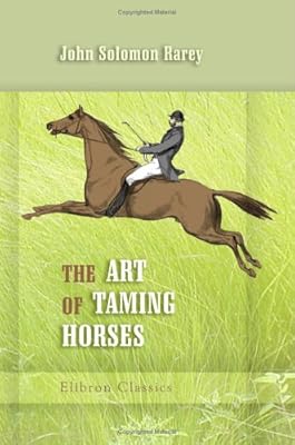 The Art of Taming Horses: A New Edition, Revised, with Important Additions and Illustrations, Including Chapters on Riding and Hunting for the Invalid and Timid...etc