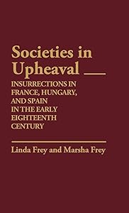Societies in Upheaval: Insurrections in France, Hungary, and Spain in the Early Eighteenth Century (Contributions to the Study of World History) by Linda S. Frey