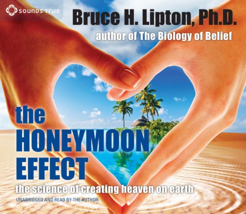 The Honeymoon Effect: The Science of Creating Heaven on Earth by Bruce H Lipton