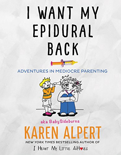 I Want My Epidural Back: Adventures in Mediocre Parenting by Karen Alpert