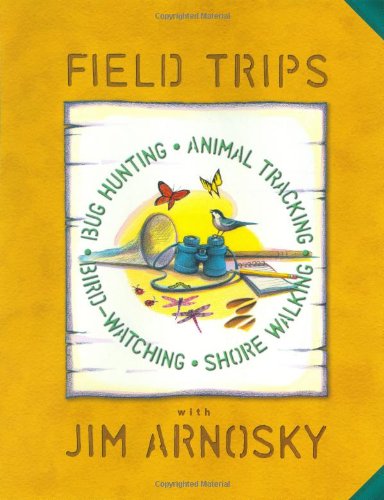 Field Trips: Bug Hunting, Animal Tracking, Bird-watching, Shore Walking by Jim Arnosky