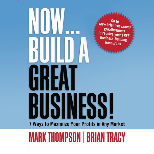 Now...Build A Great Business: 7 Ways to Maximize Your Profits in Any Market by Brian Tracy