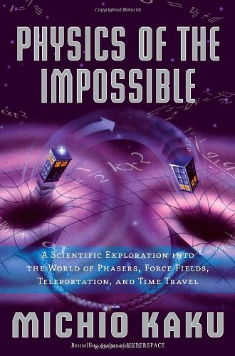 Physics of the Impossible: A Scientific Exploration into the World of Phasers, Force Fields, Teleportation, and Time Travel by Michio Kaku