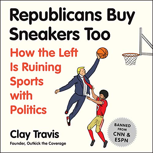 Republicans Buy Sneakers, Too: How the Left Is Ruining Sports with Politics by Clay Travis