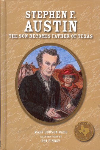 Stephen F. Austin: The Son Becomes Father of Texas by Mary Dodson Wade