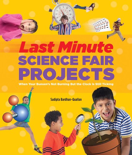 Last-Minute Science Fair Projects: When Your Bunsen's Not Burning but the Clock's Really Ticking by Sudipta Bardhan-Quallen