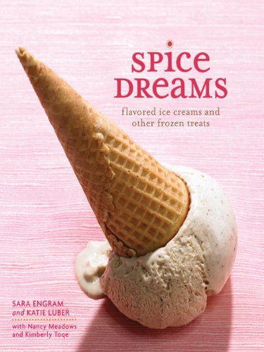 Spice Dreams: Flavored Ice Creams and Other Frozen Treats by Jeni Britton Bauer