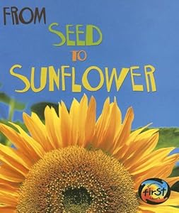 From Seed to Sunflower (How Living Things Grow)