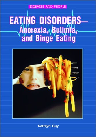 Eating Disorders -- Anorexia, Bulimia, and Binge Eating (Diseases and People) by Kathlyn Gay