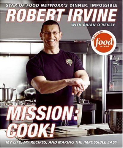 Mission: Cook!: My Life, My Recipes, and Making the Impossible Easy by Robert Irvine