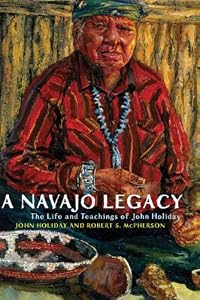 A Navajo Legacy: The Life and Teachings of John Holiday by John Holiday