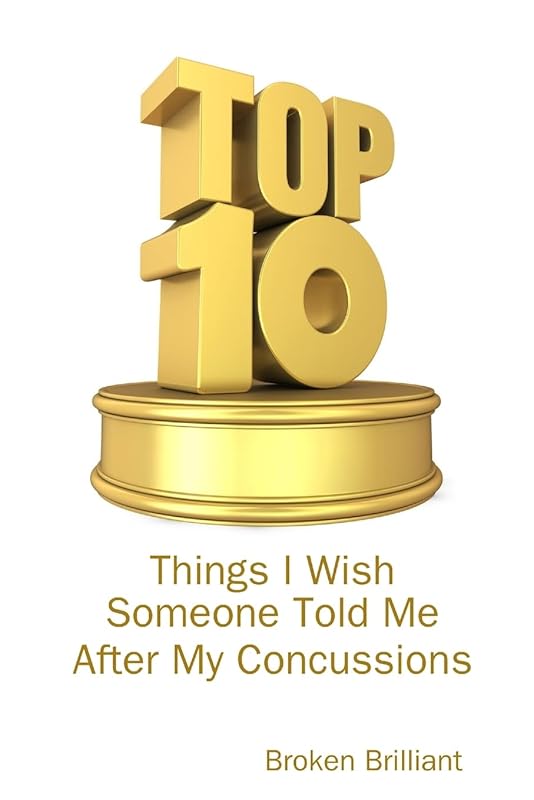 Top 10 Things I Wish Someone Told Me After My Concussions by Broken Brilliant