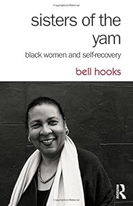 Sisters of the Yam: Black Women and Self-Recovery by bell hooks