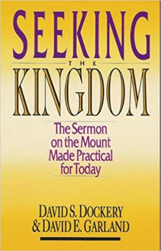 Seeking the Kingdom: The Sermon on the Mount Made Practical for Today by David S. Dockery