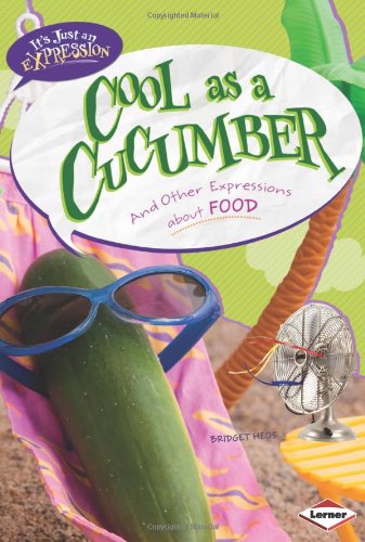 Cool As a Cucumber: And Other Expressions About Food by Bridget Heos