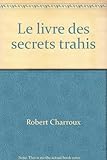 Le livre des secrets trahis - Charroux Robert Le livre des secrets trahis - Charroux Robert