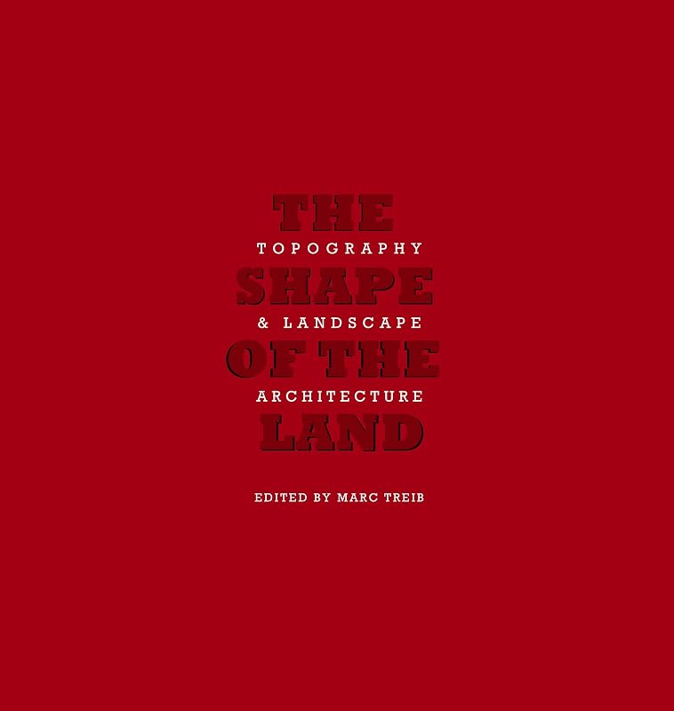 The Shape of Land: Topography & Landscape Architecture by Marc Treib