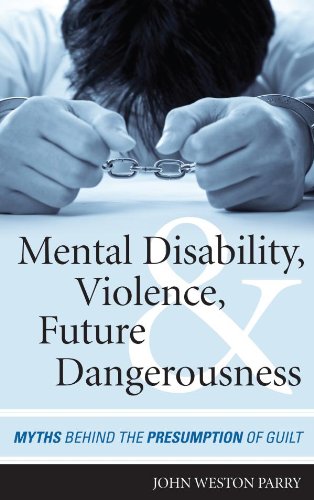 Mental Disability, Violence, and Future Dangerousness: Myths Behind the Presumption of Guilt by John Weston Parry