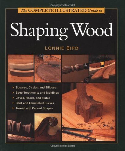 The Complete Illustrated Guide To Shaping Wood by Lonnie Bird