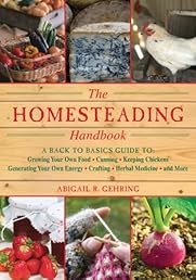 The Homesteading Handbook: A Back to Basics Guide to Growing Your Own Food, Canning, Keeping Chickens, Generating Your Own Energy, Crafting, Herbal Medicine, and More (Back to Basics Guides)