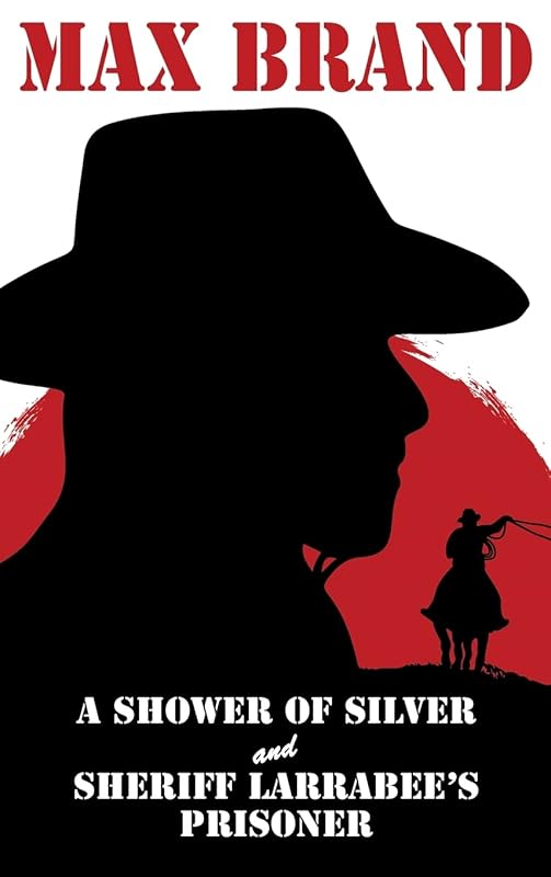 A Shower of Silver and Sheriff Larrabee’s Prisoner by Max Brand
