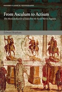 From Asculum to Actium: The Municipalization of Italy from the Social War to Augustus (Oxford Classical Monographs)