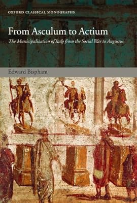 From Asculum to Actium: The Municipalization of Italy from the Social War to Augustus (Oxford Classical Monographs)