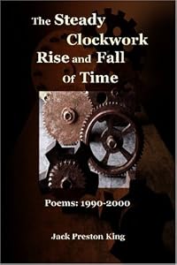 The Steady Clockwork Rise and Fall of Time: Poems 1990-2000 by Jack Preston King