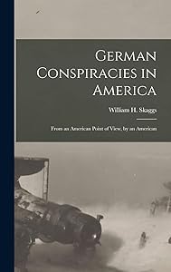 German Conspiracies in America [microform]: From an American Point of View, by an American by William H (William Henry) 1 Skaggs