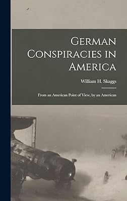 German Conspiracies in America [microform]: From an American Point of View, by an American