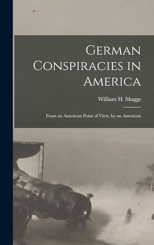German Conspiracies in America [microform]: From an American Point of View, by an American by William H (William Henry) 1 Skaggs