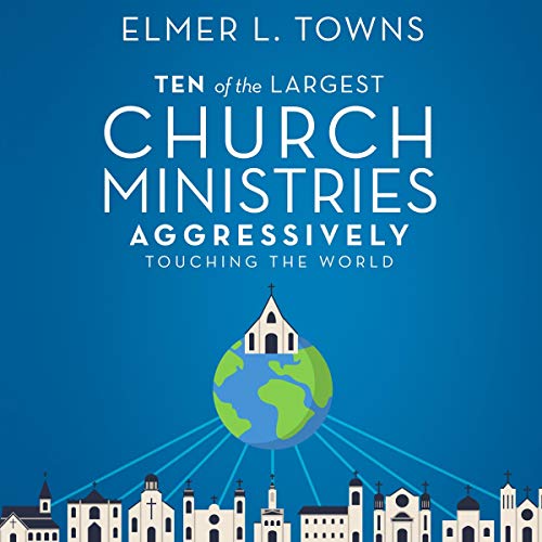 Ten of the Largest Church Ministries Aggressively Touching the World by Elmer Towns