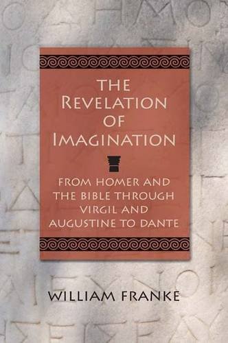 The Revelation of Imagination: From Homer and the Bible through Virgil and Augustine to Dante by William Franke