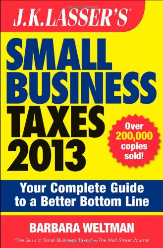 J.K. Lasser's Small Business Taxes 2013: Your Complete Guide to a Better Bottom Line by Barbara Weltman