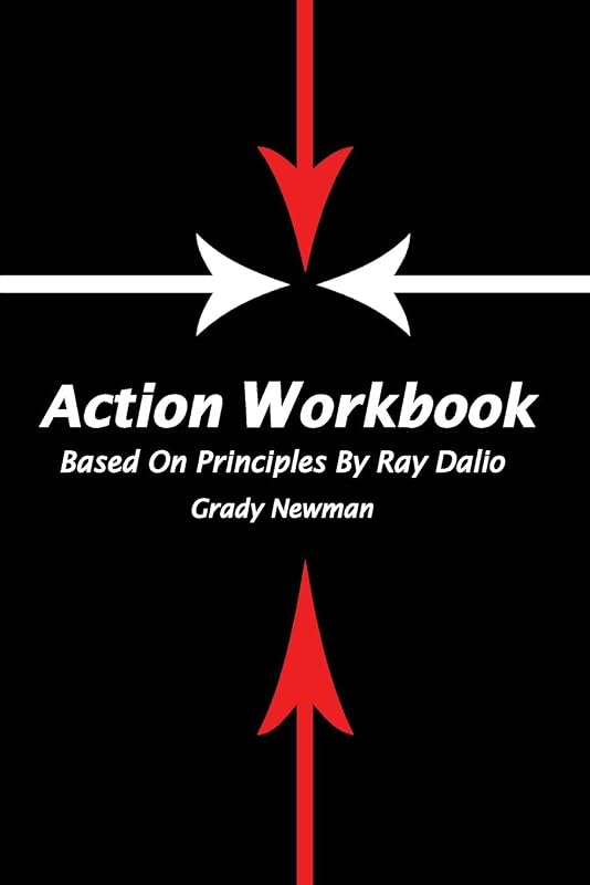 Action Workbook Based On Principles By Ray Dalio by Grady Newman